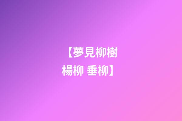 【夢見柳樹 楊柳 垂柳】